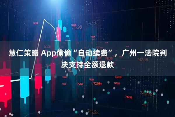 慧仁策略 App偷偷“自动续费”，广州一法院判决支持全额退款