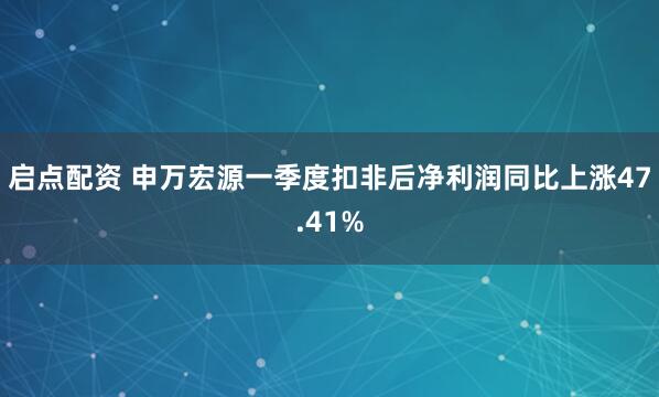 启点配资 申万宏源一季度扣非后净利润同比上涨47.41%